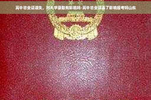 高中毕业证遗失，对大学录取有影响吗-高中毕业证丢了影响报考吗山东