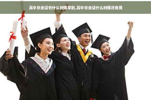 高中毕业证书什么时候拿到,高中毕业证什么时候还有用