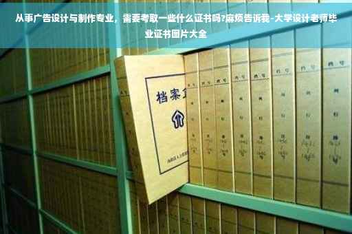 从事广告设计与制作专业，需要考取一些什么证书吗?麻烦告诉我-大学设计老师毕业证书图片大全