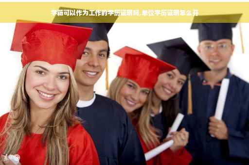 学籍可以作为工作的学历证明吗,单位学历证明怎么开