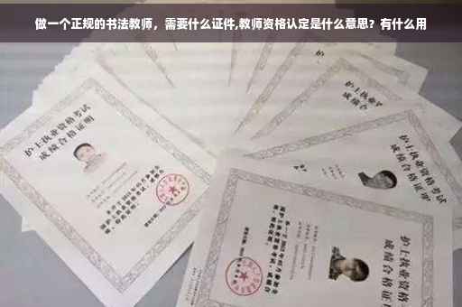 做一个正规的书法教师，需要什么证件,教师资格认定是什么意思？有什么用
