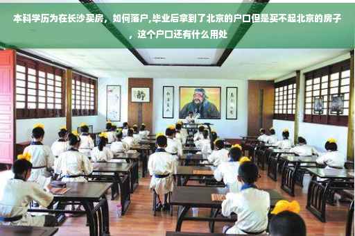 本科学历为在长沙买房，如何落户,毕业后拿到了北京的户口但是买不起北京的房子，这个户口还有什么用处