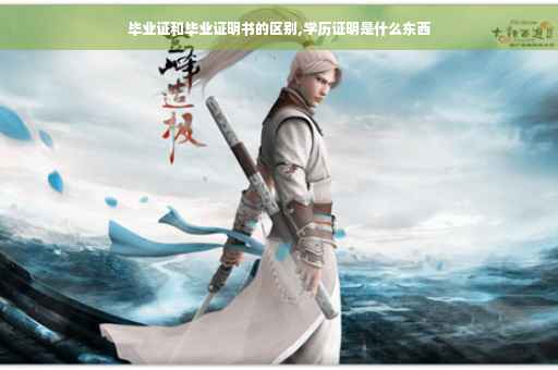 毕业证和毕业证明书的区别,学历证明是什么东西
