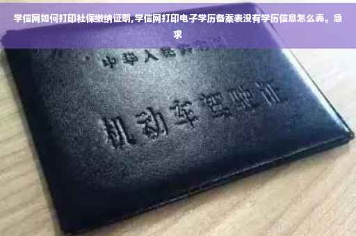 学信网如何打印社保缴纳证明,学信网打印电子学历备案表没有学历信息怎么弄。急求 学信网如何打印社保缴纳证明,学信网打印电子学历备案表没有学历信息怎么弄。急求
