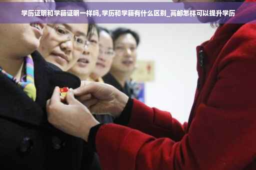 学历证明和学籍证明一样吗,学历和学籍有什么区别_高邮怎样可以提升学历