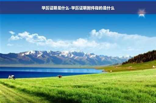 学历证明是什么-学历证明附件指的是什么