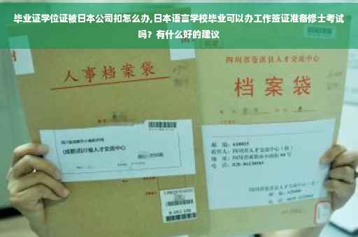 毕业证学位证被日本公司扣怎么办,日本语言学校毕业可以办工作签证准备修士考试吗？有什么好的建议