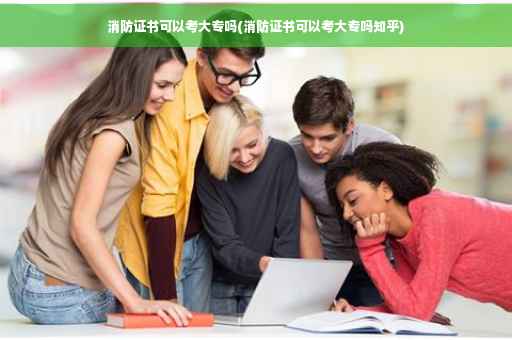 消防证书可以考大专吗(消防证书可以考大专吗知乎)