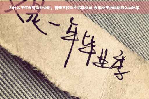 为什么学生没有就业证明，有些学校就不给毕业证-没毕业学历证明怎么弄出来