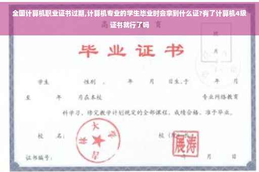 全国计算机职业证书过期,计算机专业的学生毕业时会拿到什么证?有了计算机4级证书就行了吗