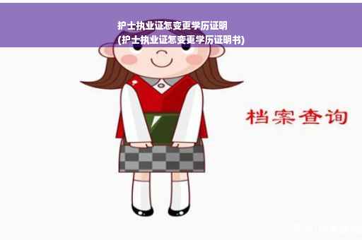 护士执业证怎变更学历证明
(护士执业证怎变更学历证明书)