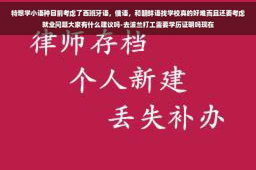 特想学小语种目前考虑了西班牙语，俄语，和朝鲜语找学校真的好难而且还要考虑就业问题大家有什么建议吗-去波兰打工需要学历证明吗现在