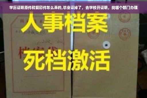学历证明原件和复印件怎么弄的,毕业证掉了，去学校开证明，找哪个部门办理