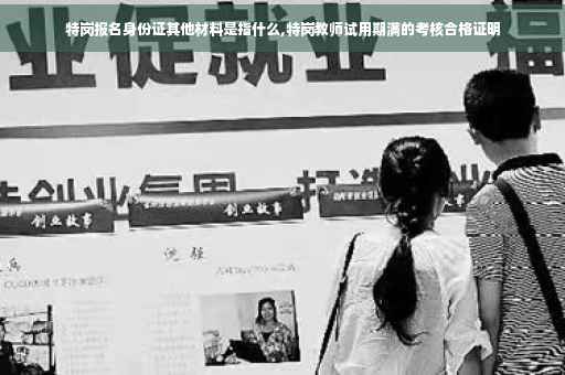 特岗报名身份证其他材料是指什么,特岗教师试用期满的考核合格证明