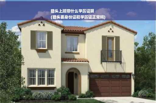 猎头上班带什么学历证明
(猎头要身份证和学历证正常吗)