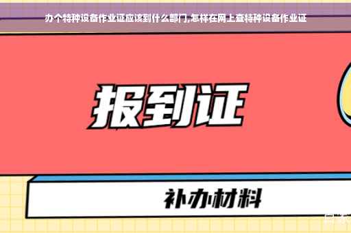 办个特种设备作业证应该到什么部门,怎样在网上查特种设备作业证