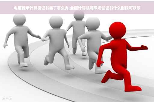 电脑提示计算机证书丢了怎么办,全国计算机等级考试证书什么时候可以领