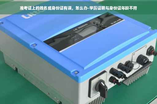 准考证上的姓名或身份证有误，怎么办-学历证明与身份证年龄不符