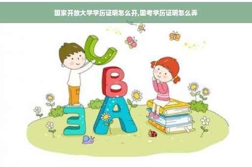 国家开放大学学历证明怎么开,国考学历证明怎么弄
