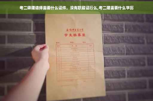 考二级建造师需要什么证件，没有职称证行么,考二建需要什么学历