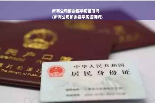 所有公司都需要学历证明吗
(所有公司都需要学历证明吗) 所有公司都需要学历证明吗
(所有公司都需要学历证明吗)