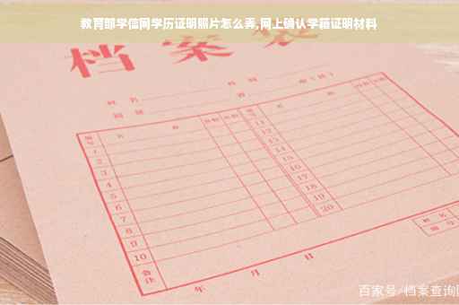 教育部学信网学历证明照片怎么弄,网上确认学籍证明材料 教育部学信网学历证明照片怎么弄,网上确认学籍证明材料