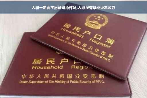 入职一定要学历证明原件吗,入职没有毕业证怎么办