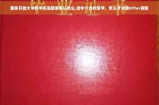 国家开放大学的学历是国家承认的么,找中介办的留学，怎么才知道Offer真假