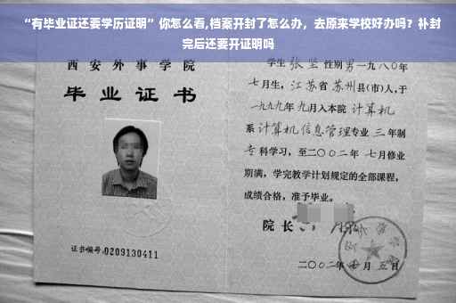 “有毕业证还要学历证明”你怎么看,档案开封了怎么办，去原来学校好办吗？补封完后还要开证明吗