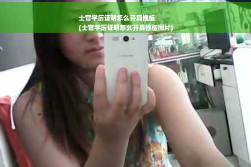 士官学历证明怎么开具模板
(士官学历证明怎么开具模板图片)