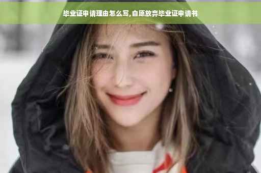 毕业证申请理由怎么写,自愿放弃毕业证申请书