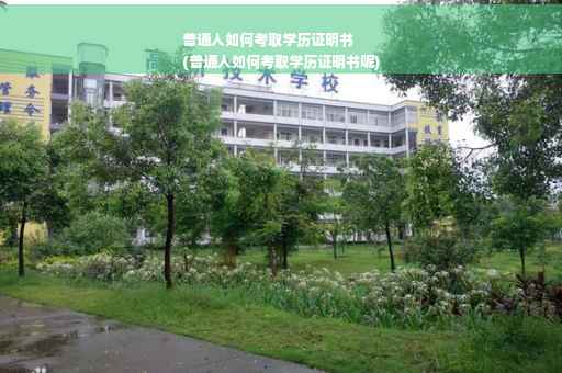 普通人如何考取学历证明书
(普通人如何考取学历证明书呢)