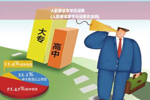 入职要求拿学历证明
(入职要求拿学历证明合法吗)
