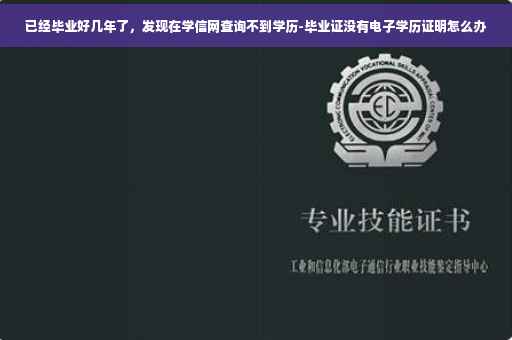 已经毕业好几年了，发现在学信网查询不到学历-毕业证没有电子学历证明怎么办