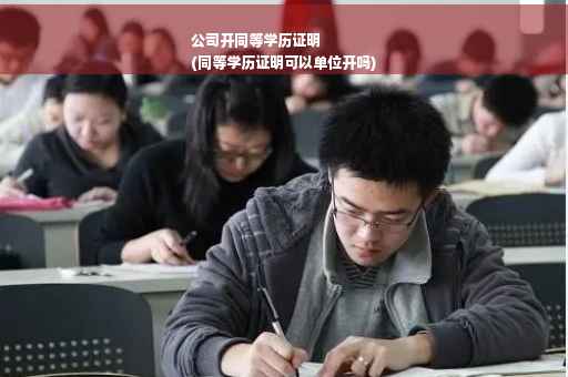 公司开同等学历证明
(同等学历证明可以单位开吗)