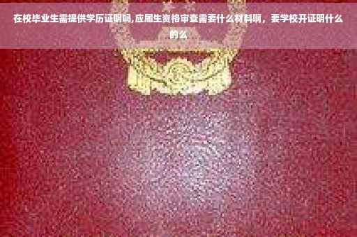 在校毕业生需提供学历证明吗,应届生资格审查需要什么材料啊，要学校开证明什么的么