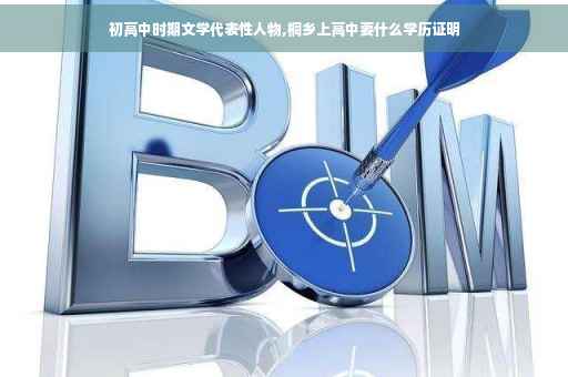 初高中时期文学代表性人物,桐乡上高中要什么学历证明
