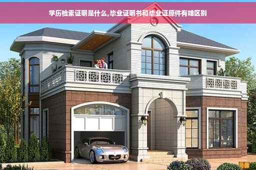 学历检索证明是什么,毕业证明书和毕业证原件有啥区别