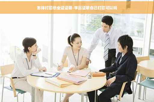怎样打印毕业证证明-学历证明自己打印可以吗