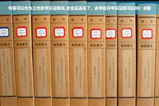 学籍可以作为工作的学历证明吗,毕业证丢失了，去学校开学历证明可以吗？求解