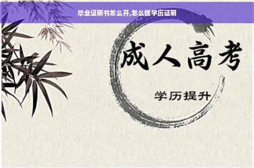 毕业证明书怎么开,怎么做学历证明
