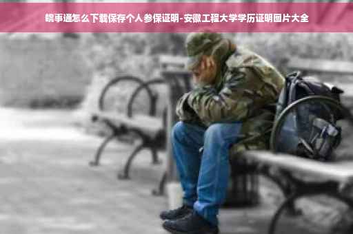 皖事通怎么下载保存个人参保证明-安徽工程大学学历证明图片大全