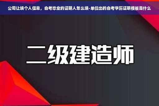 公司让填个人信息，自考毕业的证明人怎么填-单位出的自考学历证明模板是什么