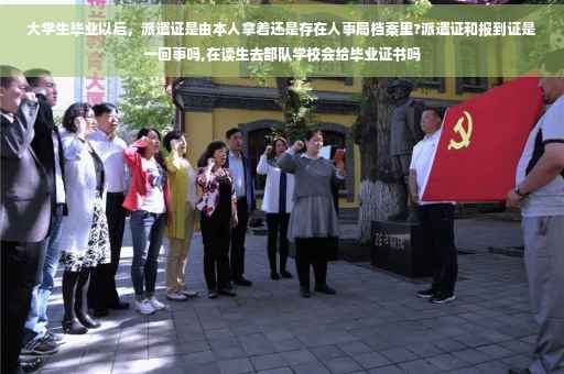 大学生毕业以后，派遣证是由本人拿着还是存在人事局档案里?派遣证和报到证是一回事吗,在读生去部队学校会给毕业证书吗