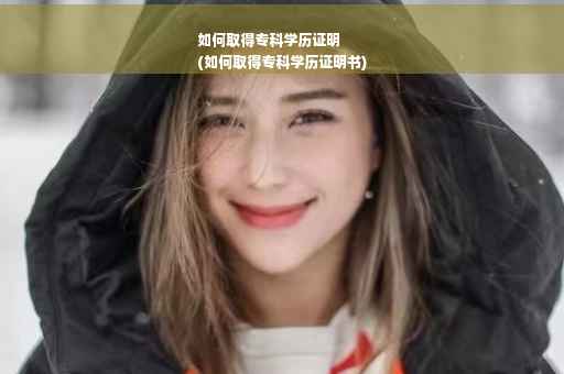 如何取得专科学历证明
(如何取得专科学历证明书)