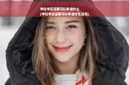 学位学历证明可以申请什么
(学位学历证明可以申请什么证书)