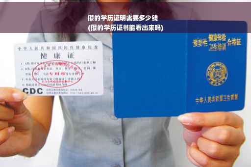 假的学历证明需要多少钱
(假的学历证书能看出来吗)