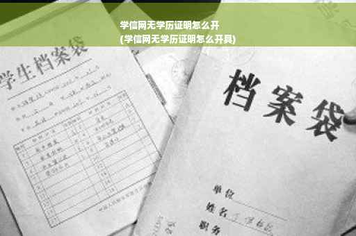 学信网无学历证明怎么开
(学信网无学历证明怎么开具)