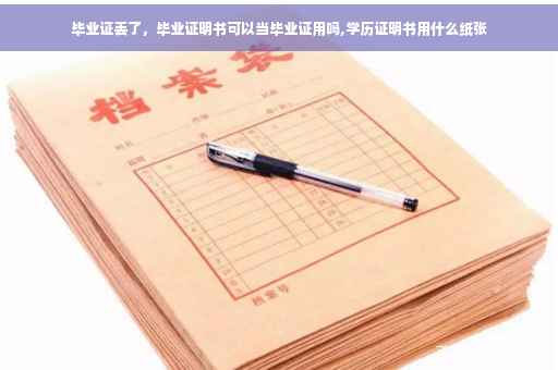 毕业证丢了，毕业证明书可以当毕业证用吗,学历证明书用什么纸张
