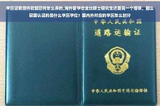学历证明原件和复印件怎么弄的,海外留学毕业比硕士研究生还要高一个等级，那么回国认证的是什么学历学位？国内外对应的学历怎么划分